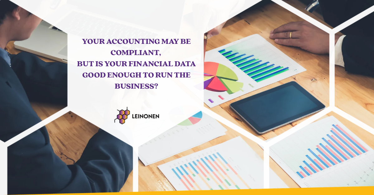 Your Accounting May Be Compliant, But Is Your Financial Data Good Enough to Run the Business? - Leinonen Group